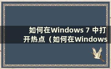 如何在Windows 7 中打开热点（如何在Windows 7 中打开热点）